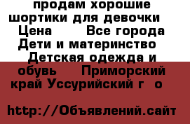 продам хорошие шортики для девочки  › Цена ­ 7 - Все города Дети и материнство » Детская одежда и обувь   . Приморский край,Уссурийский г. о. 